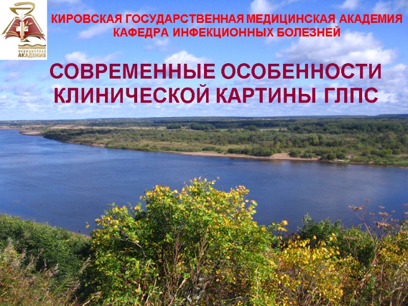 СОВРЕМЕННЫЕ ОСОБЕННОСТИ КЛИНИЧЕСКОЙ КАРТИНЫ ГЛПС КИРОВСКАЯ ГОСУДАРСТВЕННАЯ МЕДИЦИНСКАЯ АКАДЕМИЯ КАФЕДРА ИНФЕКЦИОННЫХ БОЛЕЗНЕЙ